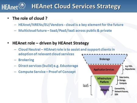 HEAnet Cloud Services Strategy The role of cloud ? – HEAnet/NRENs/EU/Vendors - cloud is a key element for the future – Multicloud future – SaaS/PaaS/IaaS.