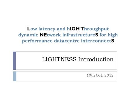 LIGHTNESS Introduction 10th Oct, 2012 Low latency and hIGH Throughput dynamic NEtwork infrastructureS for high performance datacentre interconnectS.