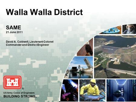 US Army Corps of Engineers BUILDING STRONG ® Walla Walla District SAME 21 June 2011 David A. Caldwell, Lieutenant Colonel Commander and District Engineer.
