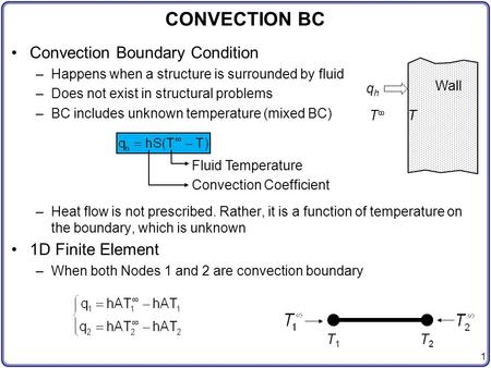 1 Convection Boundary Condition –Happens when a structure is surrounded by fluid –Does not exist in structural problems –BC includes unknown temperature.