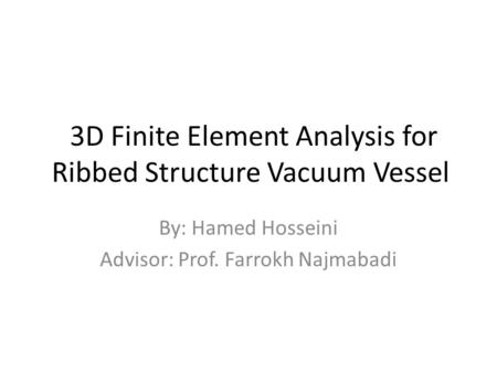 3D Finite Element Analysis for Ribbed Structure Vacuum Vessel By: Hamed Hosseini Advisor: Prof. Farrokh Najmabadi.