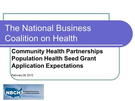 The National Business Coalition on Health Community Health Partnerships Population Health Seed Grant Application Expectations February 26, 2010.