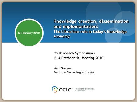Knowledge creation, dissemination and implementation: The Librarians role in today’s knowledge economy Stellenbosch Symposium / IFLA Presidential Meeting.