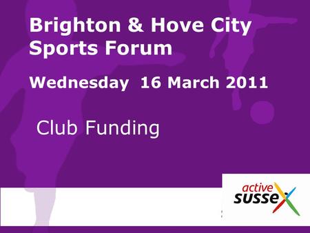 Brighton & Hove City Sports Forum Wednesday 16 March 2011 Club Funding.