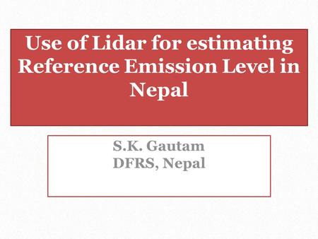Use of Lidar for estimating Reference Emission Level in Nepal S.K. Gautam DFRS, Nepal.