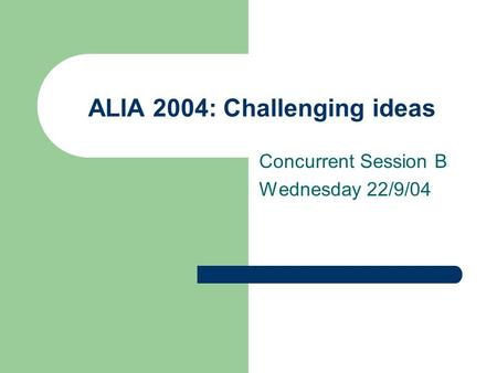 ALIA 2004: Challenging ideas Concurrent Session B Wednesday 22/9/04.