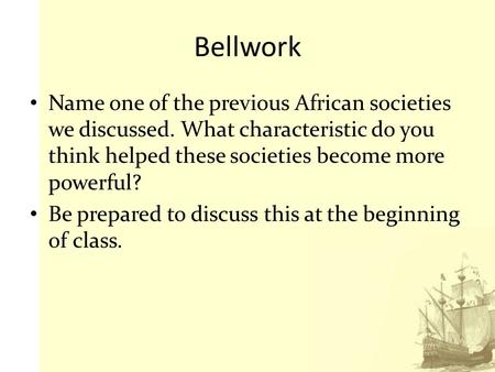 Bellwork Name one of the previous African societies we discussed. What characteristic do you think helped these societies become more powerful? Be prepared.