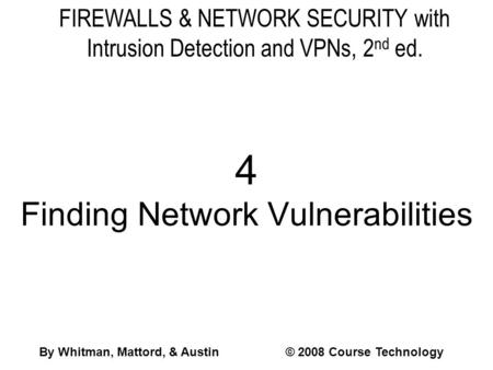 FIREWALLS & NETWORK SECURITY with Intrusion Detection and VPNs, 2 nd ed. 4 Finding Network Vulnerabilities By Whitman, Mattord, & Austin© 2008 Course Technology.