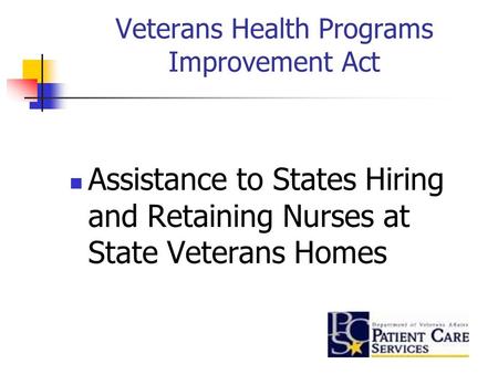 Veterans Health Programs Improvement Act Assistance to States Hiring and Retaining Nurses at State Veterans Homes.