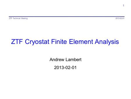 ZTF Cryostat Finite Element Analysis Andrew Lambert 2013-02-01 ZTF Technical Meeting 1.