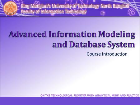 Course Introduction. 070137801 Advanced Information Modeling and Database System แบบจำลองสารสนเทศและระบบฐานข้อมูลขั้นสูง Thursday 13.00 – 16.00.