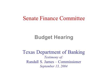 Senate Finance Committee Budget Hearing Texas Department of Banking Testimony of: Randall S. James – Commissioner September 13, 2004.