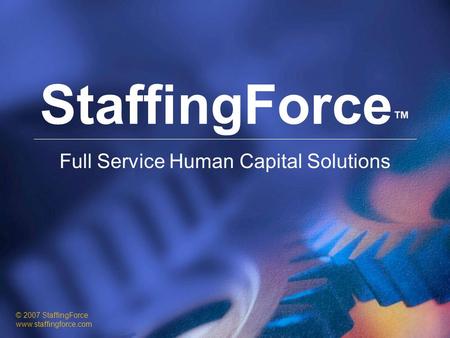 StaffingForce ™ Full Service Human Capital Solutions © 2007 StaffingForce www.staffingforce.com.