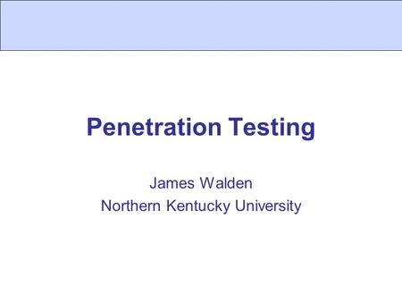 Penetration Testing James Walden Northern Kentucky University.