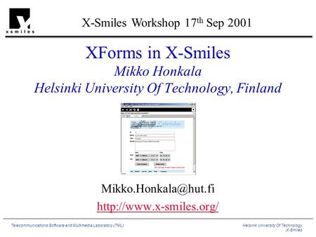 Helsinki University Of Technology X-Smiles Telecommunications Software and Multimedia Laboratory (TML) XForms in X-Smiles Mikko Honkala Helsinki University.