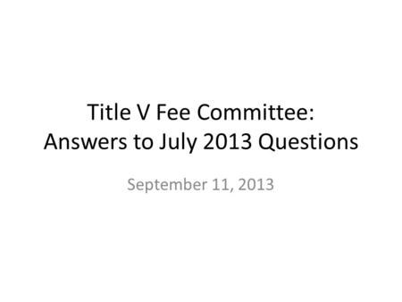 Title V Fee Committee: Answers to July 2013 Questions September 11, 2013.
