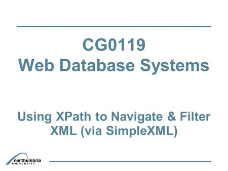 CG0119 Web Database Systems Using XPath to Navigate & Filter XML (via SimpleXML)‏
