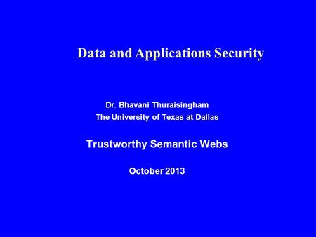 Dr. Bhavani Thuraisingham The University of Texas at Dallas Trustworthy Semantic Webs October 2013 Data and Applications Security.
