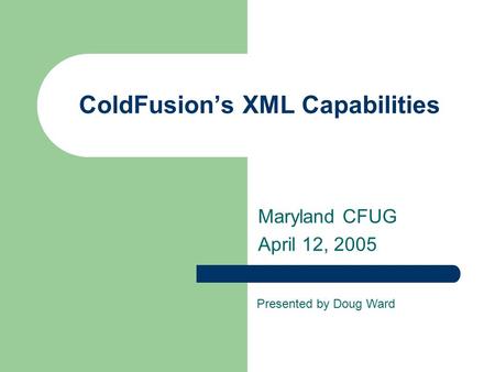 ColdFusion’s XML Capabilities Maryland CFUG April 12, 2005 Presented by Doug Ward.