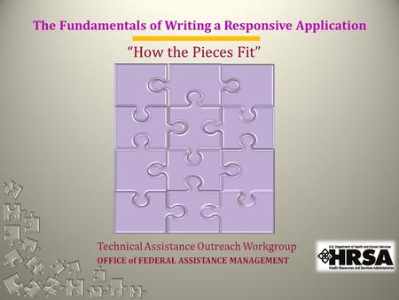The Fundamentals of Writing a Responsive Application “How the Pieces Fit” Technical Assistance Outreach Workgroup OFFICE of FEDERAL ASSISTANCE MANAGEMENT.