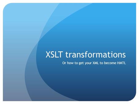 XSLT transformations Or how to get your XML to become HMTL.