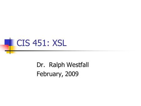 CIS 451: XSL Dr. Ralph Westfall February, 2009. Problems With XML no formatting capabilities contra formatting tags like, etc. in HTML CSS can be used.