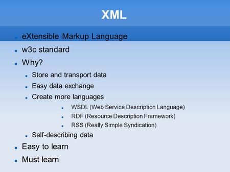 XML eXtensible Markup Language w3c standard Why? Store and transport data Easy data exchange Create more languages WSDL (Web Service Description Language)