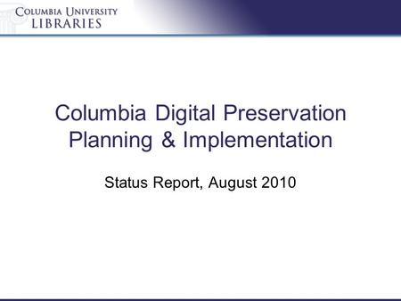Columbia Digital Preservation Planning & Implementation Status Report, August 2010.