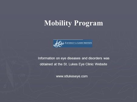 Mobility Program Information on eye diseases and disorders was obtained at the St. Lukes Eye Clinic Website www.stlukeseye.com.