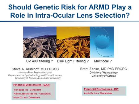 Should Genetic Risk for ARMD Play a Role in Intra-Ocular Lens Selection? Steve A. Arshinoff MD FRCSC Humber River Regional Hospital Departments of Ophthalmology.