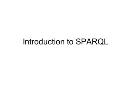 Introduction to SPARQL. Acknowledgements This presentation is based on the W3C Candidate Recommendation “SPARQL Query Language for RDF” from
