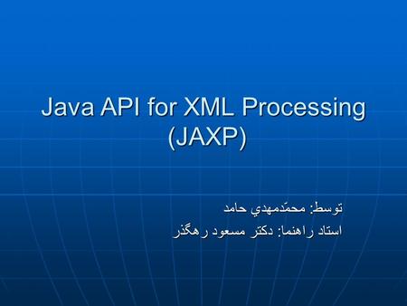 Java API for XML Processing (JAXP) توسط : محمّدمهدي حامد استاد راهنما : دكتر مسعود رهگذر.