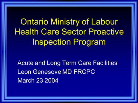Ontario Ministry of Labour Health Care Sector Proactive Inspection Program Acute and Long Term Care Facilities Leon Genesove MD FRCPC March 23 2004.