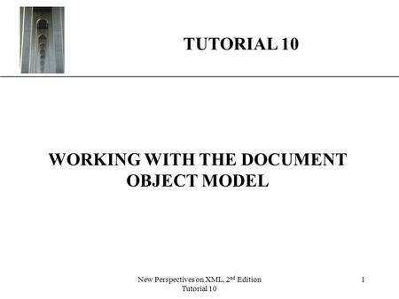 XP New Perspectives on XML, 2 nd Edition Tutorial 10 1 WORKING WITH THE DOCUMENT OBJECT MODEL TUTORIAL 10.