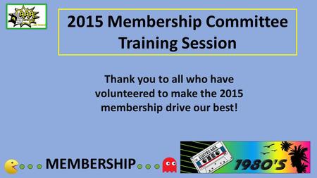 MEMBERSHIP 2015 Membership Committee Training Session Thank you to all who have volunteered to make the 2015 membership drive our best!