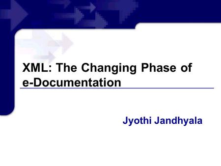 XML: The Changing Phase of e-Documentation Jyothi Jandhyala.