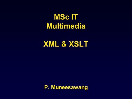 MSc IT Multimedia XML & XSLT P. Muneesawang. 2 Outline Why XML XSL.