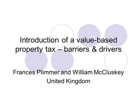 Introduction of a value-based property tax – barriers & drivers Frances Plimmer and William McCluskey United Kingdom.