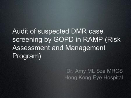 Audit of suspected DMR case screening by GOPD in RAMP (Risk Assessment and Management Program) Dr. Amy ML Sze MRCS Hong Kong Eye Hospital.