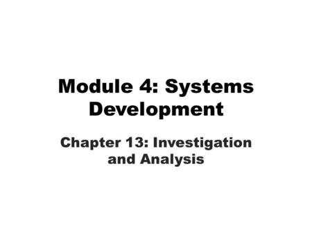 Module 4: Systems Development Chapter 13: Investigation and Analysis.