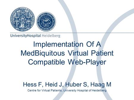 Implementation Of A MedBiquitous Virtual Patient Compatible Web-Player Hess F, Heid J, Huber S, Haag M Centre for Virtual Patients, University Hospital.