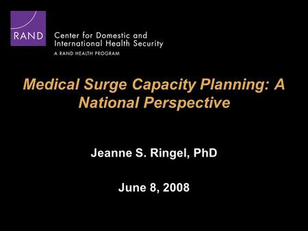 Medical Surge Capacity Planning: A National Perspective Jeanne S. Ringel, PhD June 8, 2008.