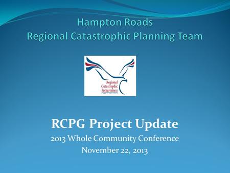 RCPG Project Update 2013 Whole Community Conference November 22, 2013.
