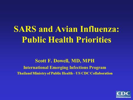 SARS and Avian Influenza: Public Health Priorities Scott F. Dowell, MD, MPH International Emerging Infections Program Thailand Ministry of Public Health.
