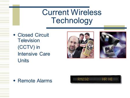 Current Wireless Technology  Closed Circuit Television (CCTV) in Intensive Care Units  Remote Alarms.