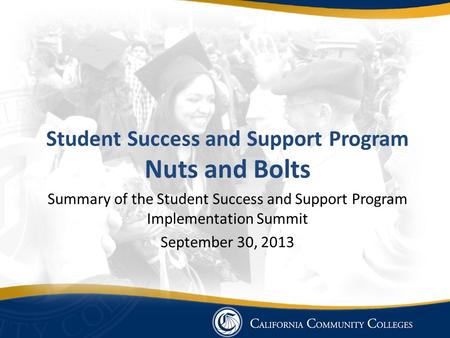 Student Success and Support Program Nuts and Bolts Summary of the Student Success and Support Program Implementation Summit September 30, 2013.