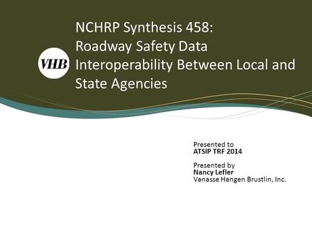 NCHRP Synthesis 458: Roadway Safety Data Interoperability Between Local and State Agencies Presented to ATSIP TRF 2014 Presented by Nancy Lefler Vanasse.