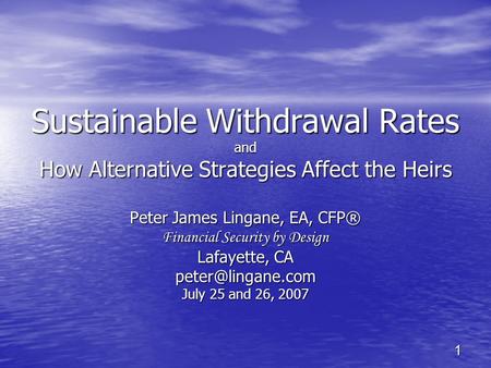 1 Sustainable Withdrawal Rates and How Alternative Strategies Affect the Heirs Peter James Lingane, EA, CFP® Financial Security by Design Lafayette, CA.