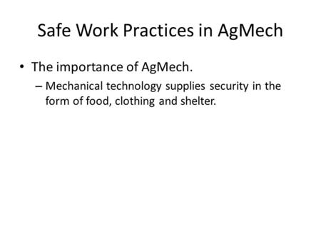 Safe Work Practices in AgMech The importance of AgMech. – Mechanical technology supplies security in the form of food, clothing and shelter.