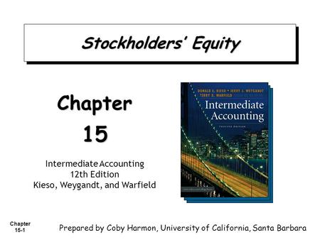Chapter 15-1 Stockholders’ Equity Chapter15 Intermediate Accounting 12th Edition Kieso, Weygandt, and Warfield Prepared by Coby Harmon, University of California,